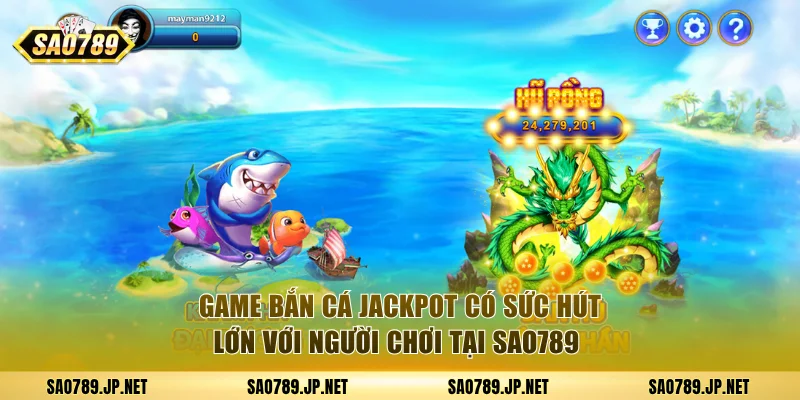 Game bắn cá jackpot có sức hút lớn với người chơi tại SAO789 